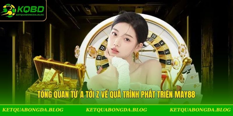 Tổng quan từ a tới z về quá trình phát triển May88